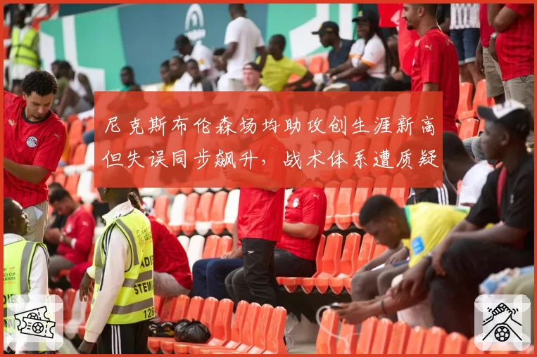 尼克斯布伦森场均助攻创生涯新高但失误同步飙升，战术体系遭质疑
