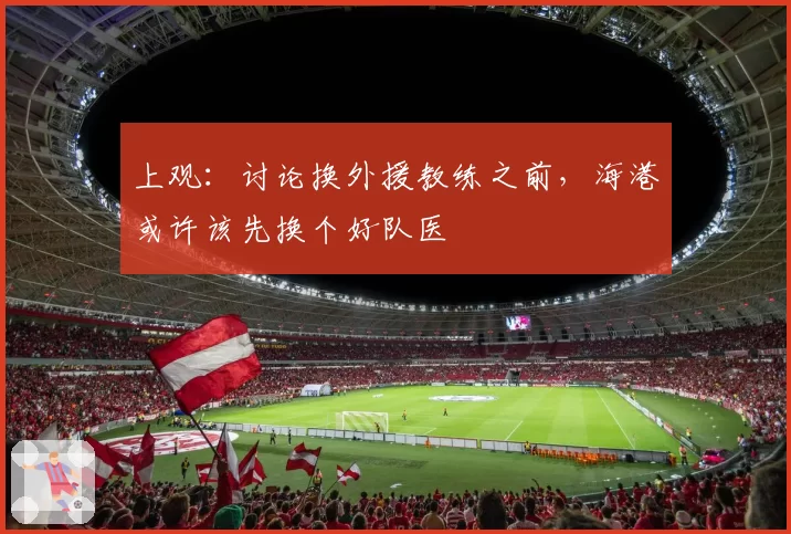 上观:讨论换外援教练之前,海港或许该先换个好队医