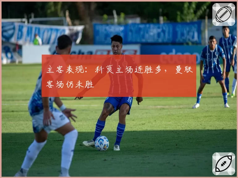 主客表现：科莫主场连胜多，曼联客场仍未胜