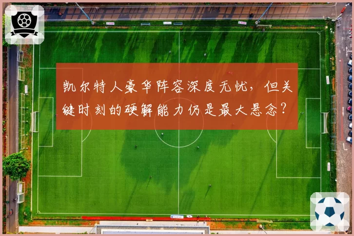 凯尔特人豪华阵容深度无忧，但关键时刻的硬解能力仍是最大悬念？