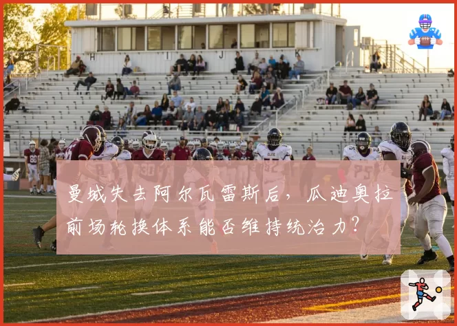 曼城失去阿尔瓦雷斯后,瓜迪奥拉前场轮换体系能否维持统治力?