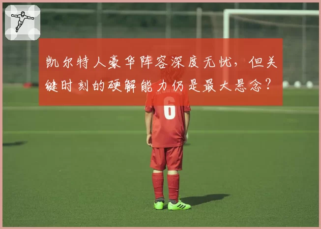 凯尔特人豪华阵容深度无忧，但关键时刻的硬解能力仍是最大悬念？