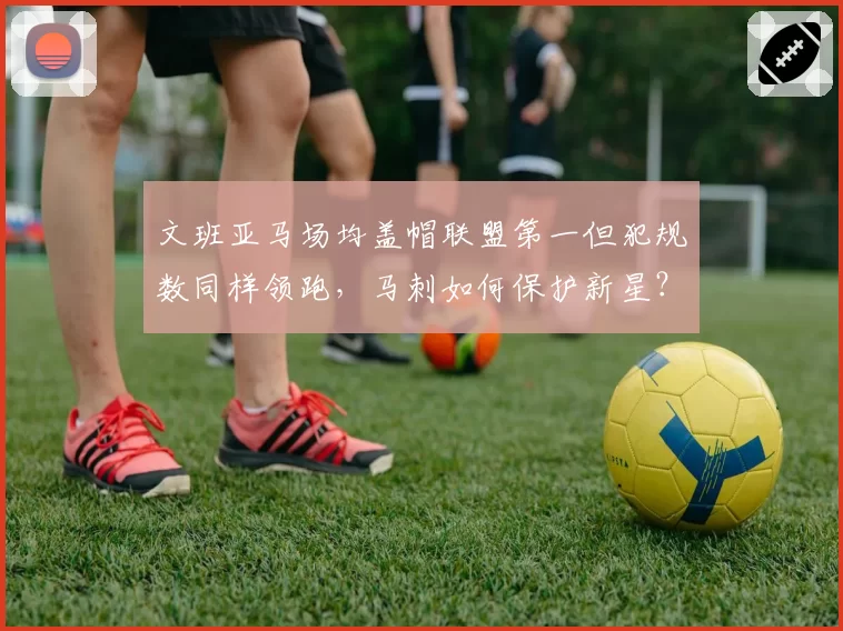 文班亚马场均盖帽联盟第一但犯规数同样领跑，马刺如何保护新星？
