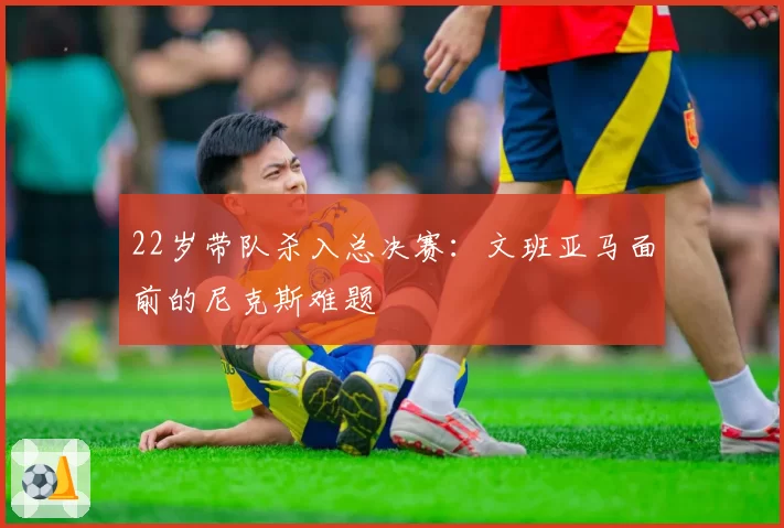 22岁带队杀入总决赛:文班亚马面前的尼克斯难题