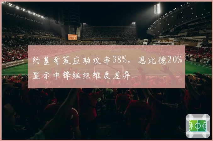 约基奇策应助攻率38%，恩比德20%显示中锋组织维度差异