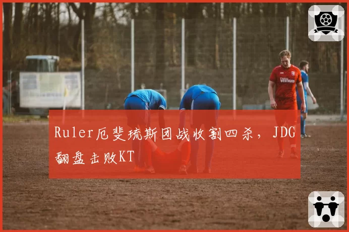 Ruler厄斐琉斯团战收割四杀，JDG翻盘击败KT