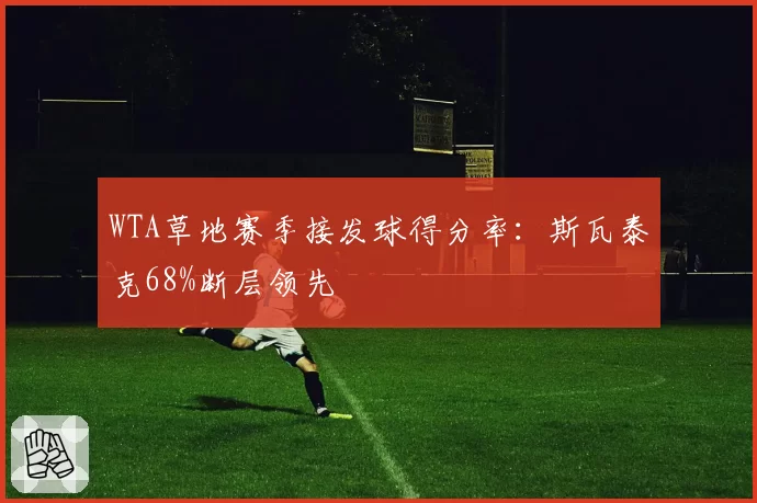 WTA草地赛季接发球得分率:斯瓦泰克68%断层领先
