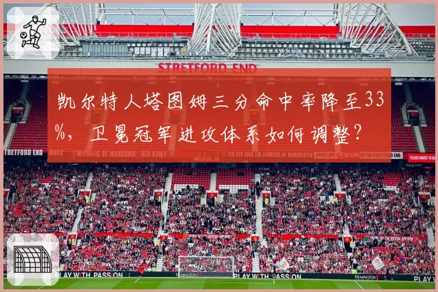 凯尔特人塔图姆三分命中率降至33%，卫冕冠军进攻体系如何调整？
