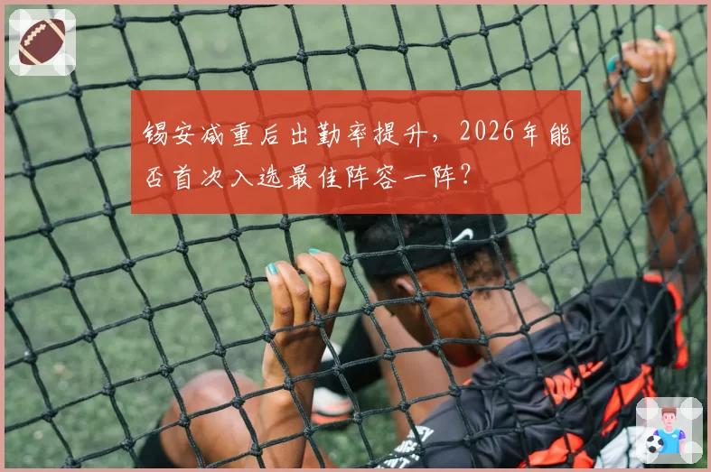 锡安减重后出勤率提升，2026年能否首次入选最佳阵容一阵？