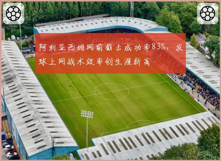 阿利亚西姆网前截击成功率83%,发球上网战术效率创生涯新高