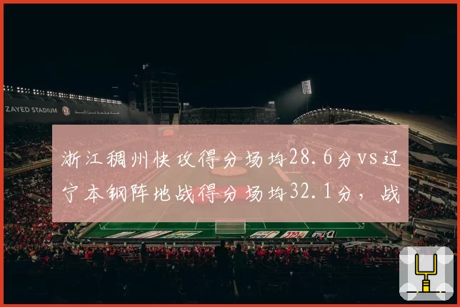 浙江稠州快攻得分场均28.6分vs辽宁本钢阵地战得分场均32.1分，战术风格终极对决