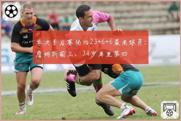 单次季后赛场均23+6+6最老球员：詹姆斯前三，34岁库里第四