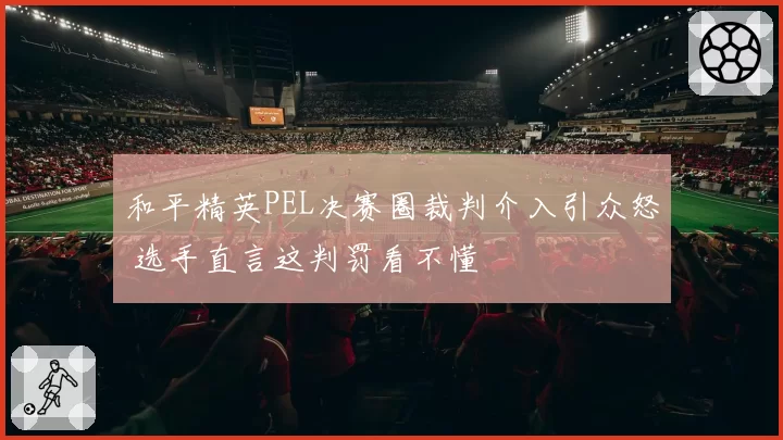 和平精英PEL决赛圈裁判介入引众怒 选手直言这判罚看不懂