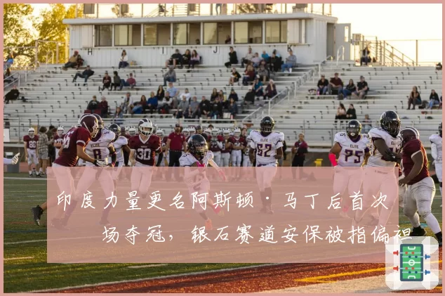 印度力量更名阿斯顿·马丁后首次主场夺冠,银石赛道安保被指偏袒主队
