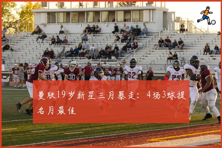 曼联19岁新星三月暴走：4场3球提名月最佳