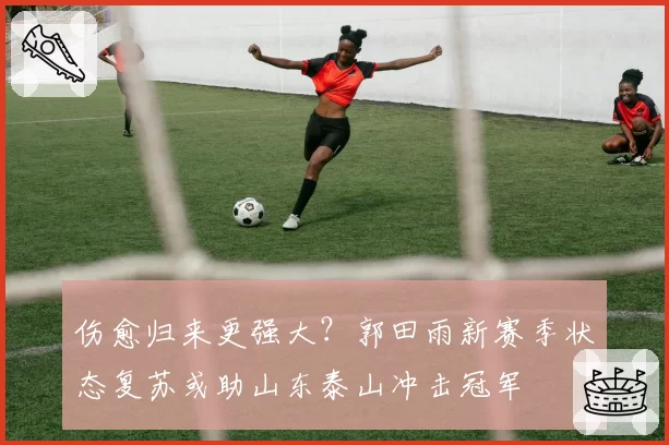 伤愈归来更强大？郭田雨新赛季状态复苏或助山东泰山冲击冠军