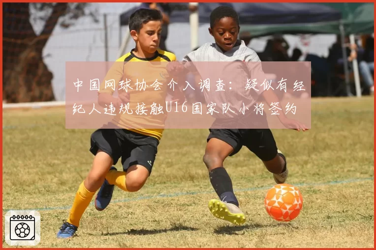 中国网球协会介入调查:疑似有经纪人违规接触U16国家队小将签约