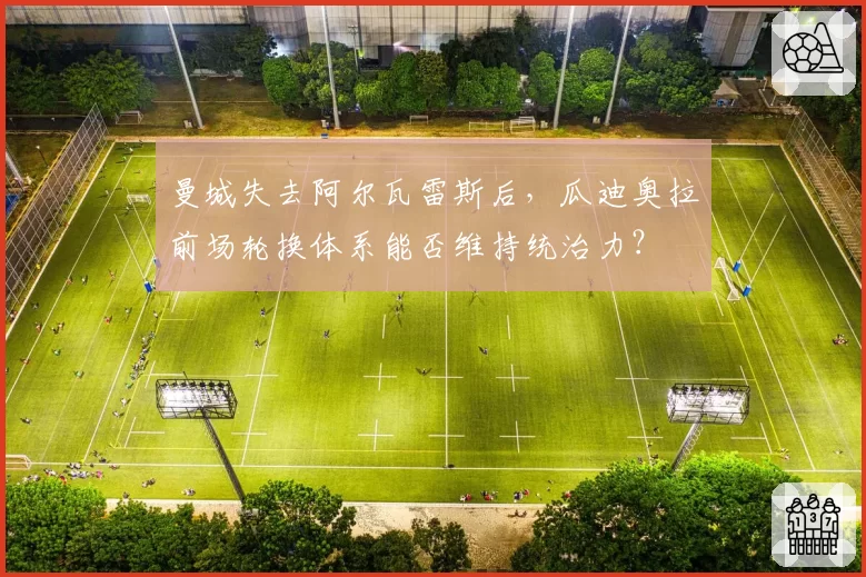 曼城失去阿尔瓦雷斯后，瓜迪奥拉前场轮换体系能否维持统治力？