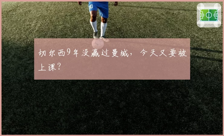 切尔西9年没赢过曼城,今天又要被上课?