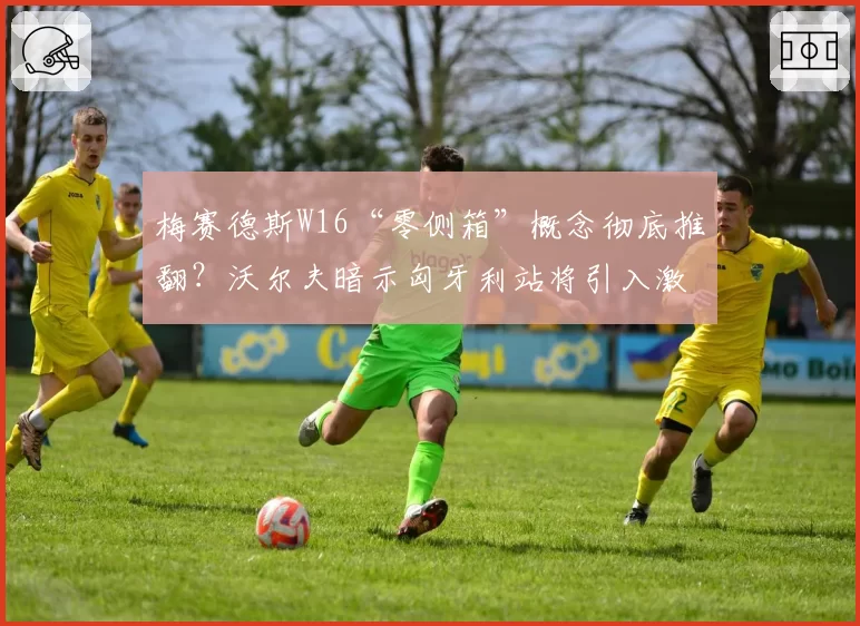 梅赛德斯W16“零侧箱”概念彻底推翻？沃尔夫暗示匈牙利站将引入激进空气套件