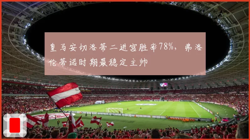 皇马安切洛蒂二进宫胜率78%，弗洛伦蒂诺时期最稳定主帅